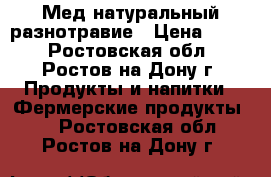 Мед натуральный разнотравие › Цена ­ 250 - Ростовская обл., Ростов-на-Дону г. Продукты и напитки » Фермерские продукты   . Ростовская обл.,Ростов-на-Дону г.